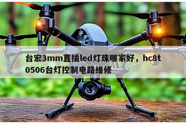 台宏3mm直插led灯珠哪家好，hc8t0506台灯控制电路维修-第1张图片-led灯珠, 贴片led灯珠, 直插led灯珠, 大功率灯珠, 3528灯珠, led灯珠厂家广东台宏光电科技有限公司 服务热线400-689-8189