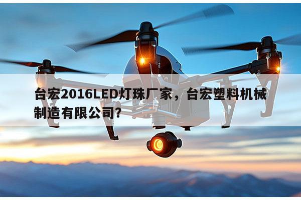 台宏2016LED灯珠厂家，台宏塑料机械制造有限公司？-第1张图片-led灯珠, 贴片led灯珠, 直插led灯珠, 大功率灯珠, 3528灯珠, led灯珠厂家广东台宏光电科技有限公司 服务热线400-689-8189