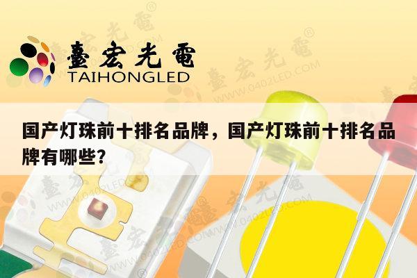 国产灯珠前十排名品牌，国产灯珠前十排名品牌有哪些？-第1张图片-led灯珠, 贴片led灯珠, 直插led灯珠, 大功率灯珠, 3528灯珠, led灯珠厂家广东台宏光电科技有限公司 服务热线400-689-8189