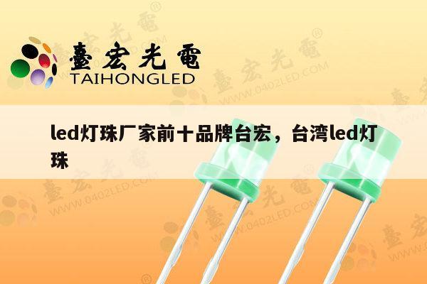 led灯珠厂家前十品牌台宏，台湾led灯珠-第1张图片-led灯珠, 贴片led灯珠, 直插led灯珠, 大功率灯珠, 3528灯珠, led灯珠厂家广东台宏光电科技有限公司 服务热线400-689-8189