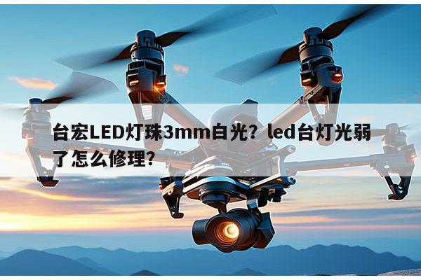 台宏LED灯珠3mm白光？led台灯光弱了怎么修理？-第1张图片-led灯珠, 贴片led灯珠, 直插led灯珠, 大功率灯珠, 3528灯珠, led灯珠厂家广东台宏光电科技有限公司 服务热线400-689-8189