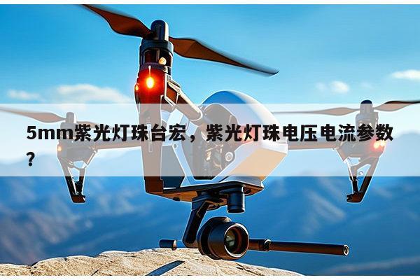 5mm紫光灯珠台宏，紫光灯珠电压电流参数？-第1张图片-led灯珠, 贴片led灯珠, 直插led灯珠, 大功率灯珠, 3528灯珠, led灯珠厂家广东台宏光电科技有限公司 服务热线400-689-8189