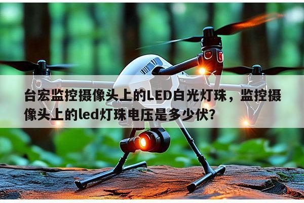 台宏监控摄像头上的LED白光灯珠，监控摄像头上的led灯珠电压是多少伏？-第1张图片-led灯珠, 贴片led灯珠, 直插led灯珠, 大功率灯珠, 3528灯珠, led灯珠厂家广东台宏光电科技有限公司 服务热线400-689-8189