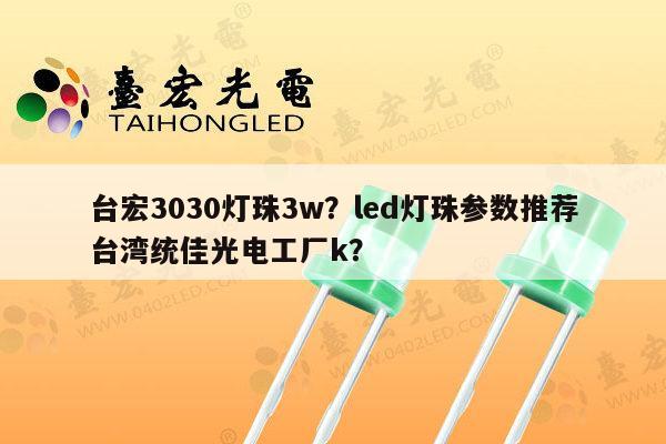 台宏3030灯珠3w？led灯珠参数推荐台湾统佳光电工厂k？-第1张图片-led灯珠, 贴片led灯珠, 直插led灯珠, 大功率灯珠, 3528灯珠, led灯珠厂家广东台宏光电科技有限公司 服务热线400-689-8189