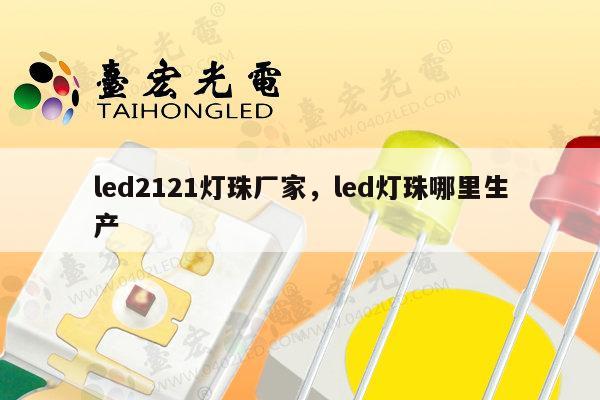 led2121灯珠厂家，led灯珠哪里生产-第1张图片-led灯珠, 贴片led灯珠, 直插led灯珠, 大功率灯珠, 3528灯珠, led灯珠厂家广东台宏光电科技有限公司 服务热线400-689-8189