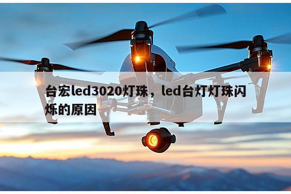 台宏led3020灯珠，led台灯灯珠闪烁的原因-第1张图片-led灯珠, 贴片led灯珠, 直插led灯珠, 大功率灯珠, 3528灯珠, led灯珠厂家广东台宏光电科技有限公司 服务热线400-689-8189