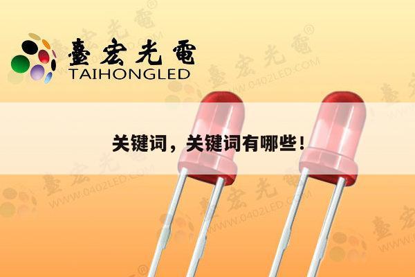 关键词，关键词有哪些！-第1张图片-led灯珠, 贴片led灯珠, 直插led灯珠, 大功率灯珠, 3528灯珠, led灯珠厂家广东台宏光电科技有限公司 服务热线400-689-8189