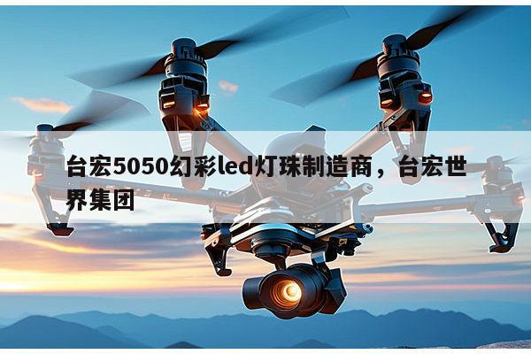 台宏5050幻彩led灯珠制造商，台宏世界集团-第1张图片-led灯珠, 贴片led灯珠, 直插led灯珠, 大功率灯珠, 3528灯珠, led灯珠厂家广东台宏光电科技有限公司 服务热线400-689-8189