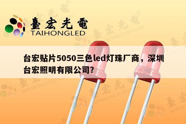 台宏贴片5050三色led灯珠厂商，深圳台宏照明有限公司？-第1张图片-led灯珠, 贴片led灯珠, 直插led灯珠, 大功率灯珠, 3528灯珠, led灯珠厂家广东台宏光电科技有限公司 服务热线400-689-8189