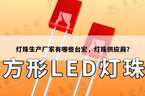 灯珠生产厂家有哪些台宏，灯珠供应商？-第1张图片-led灯珠, 贴片led灯珠, 直插led灯珠, 大功率灯珠, 3528灯珠, led灯珠厂家广东台宏光电科技有限公司 服务热线400-689-8189