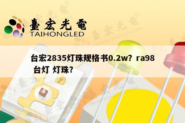 台宏2835灯珠规格书0.2w？ra98 台灯 灯珠？-第1张图片-led灯珠, 贴片led灯珠, 直插led灯珠, 大功率灯珠, 3528灯珠, led灯珠厂家广东台宏光电科技有限公司 服务热线400-689-8189