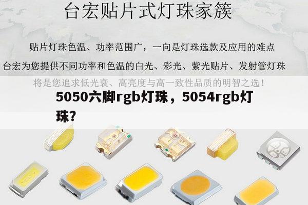 5050六脚rgb灯珠，5054rgb灯珠？-第1张图片-led灯珠, 贴片led灯珠, 直插led灯珠, 大功率灯珠, 3528灯珠, led灯珠厂家广东台宏光电科技有限公司 服务热线400-689-8189