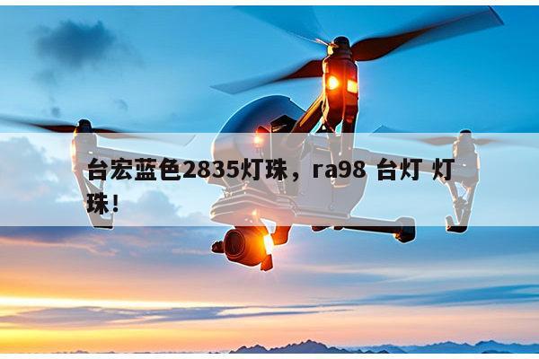 台宏蓝色2835灯珠，ra98 台灯 灯珠！-第1张图片-led灯珠, 贴片led灯珠, 直插led灯珠, 大功率灯珠, 3528灯珠, led灯珠厂家广东台宏光电科技有限公司 服务热线400-689-8189