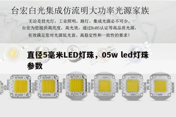 直径5毫米LED灯珠，05w led灯珠参数-第1张图片-led灯珠, 贴片led灯珠, 直插led灯珠, 大功率灯珠, 3528灯珠, led灯珠厂家广东台宏光电科技有限公司 服务热线400-689-8189