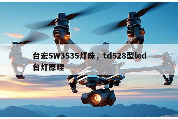 台宏5W3535灯珠，td528型led台灯原理-第1张图片-led灯珠, 贴片led灯珠, 直插led灯珠, 大功率灯珠, 3528灯珠, led灯珠厂家广东台宏光电科技有限公司 服务热线400-689-8189