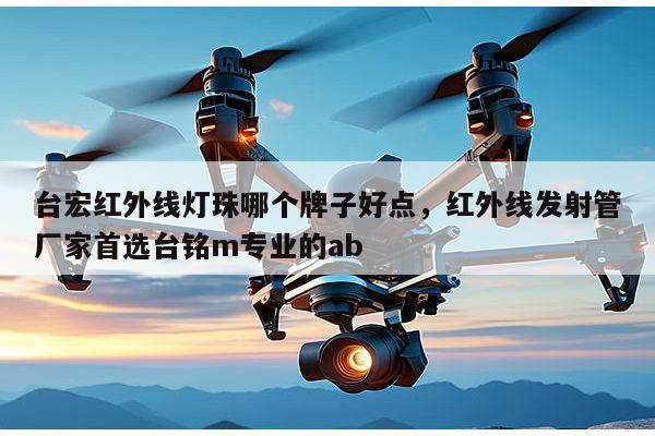 台宏红外线灯珠哪个牌子好点,红外线发射管厂家首选台铭m专业的ab-第1张图片-led灯珠, 贴片led灯珠, 直插led灯珠, 大功率灯珠, 3528灯珠, led灯珠厂家广东台宏光电科技有限公司 服务热线400-689-8189 台宏红外线灯珠哪个牌子好点,红外线发射管厂家首选台铭m专业的ab-第1张图片-led灯珠, 贴片led灯珠, 直插led灯珠, 大功率灯珠, 3528灯珠, led灯珠厂家广东台宏光电科技有限公司 服务热线400-689-8189