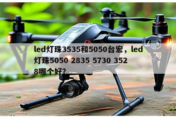 led灯珠3535和5050台宏，led灯珠5050 2835 5730 3528哪个好？-第1张图片-led灯珠, 贴片led灯珠, 直插led灯珠, 大功率灯珠, 3528灯珠, led灯珠厂家广东台宏光电科技有限公司 服务热线400-689-8189