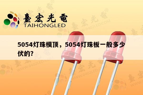 5054灯珠模顶，5054灯珠板一般多少伏的？-第1张图片-led灯珠, 贴片led灯珠, 直插led灯珠, 大功率灯珠, 3528灯珠, led灯珠厂家广东台宏光电科技有限公司 服务热线400-689-8189