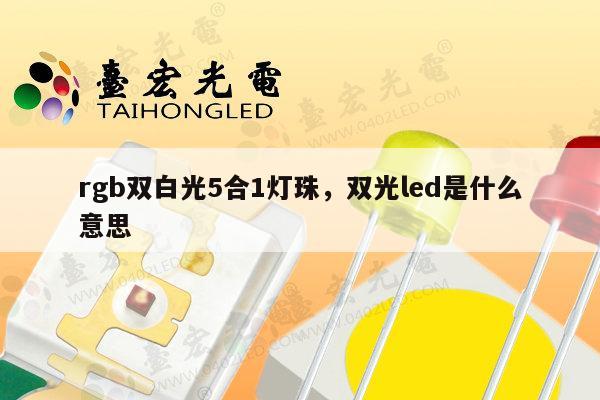 rgb双白光5合1灯珠,双光led是什么意思-第1张图片-led灯珠, 贴片led灯珠, 直插led灯珠, 大功率灯珠, 3528灯珠, led灯珠厂家广东台宏光电科技有限公司 服务热线400-689-8189 rgb双白光5合1灯珠,双光led是什么意思-第1张图片-led灯珠, 贴片led灯珠, 直插led灯珠, 大功率灯珠, 3528灯珠, led灯珠厂家广东台宏光电科技有限公司 服务热线400-689-8189
