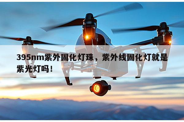 395nm紫外固化灯珠，紫外线固化灯就是紫光灯吗！-第1张图片-led灯珠, 贴片led灯珠, 直插led灯珠, 大功率灯珠, 3528灯珠, led灯珠厂家广东台宏光电科技有限公司 服务热线400-689-8189