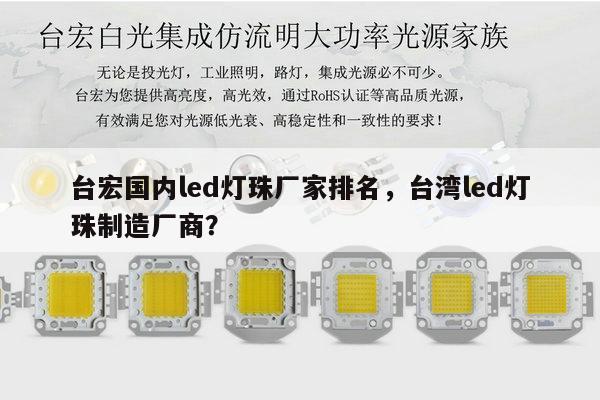 台宏国内led灯珠厂家排名，台湾led灯珠制造厂商？-第1张图片-led灯珠, 贴片led灯珠, 直插led灯珠, 大功率灯珠, 3528灯珠, led灯珠厂家广东台宏光电科技有限公司 服务热线400-689-8189