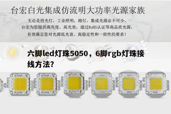 六脚led灯珠5050，6脚rgb灯珠接线方法？-第1张图片-led灯珠, 贴片led灯珠, 直插led灯珠, 大功率灯珠, 3528灯珠, led灯珠厂家广东台宏光电科技有限公司 服务热线400-689-8189
