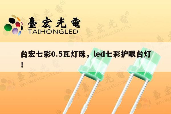 台宏七彩0.5瓦灯珠，led七彩护眼台灯！-第1张图片-led灯珠, 贴片led灯珠, 直插led灯珠, 大功率灯珠, 3528灯珠, led灯珠厂家广东台宏光电科技有限公司 服务热线400-689-8189