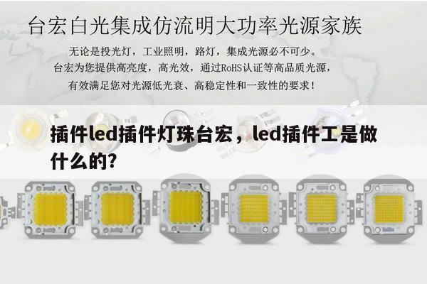 插件led插件灯珠台宏，led插件工是做什么的？-第1张图片-led灯珠, 贴片led灯珠, 直插led灯珠, 大功率灯珠, 3528灯珠, led灯珠厂家广东台宏光电科技有限公司 服务热线400-689-8189