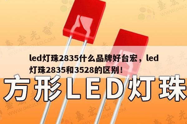 led灯珠2835什么品牌好台宏，led灯珠2835和3528的区别！-第1张图片-led灯珠, 贴片led灯珠, 直插led灯珠, 大功率灯珠, 3528灯珠, led灯珠厂家广东台宏光电科技有限公司 服务热线400-689-8189
