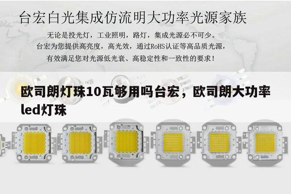 欧司朗灯珠10瓦够用吗台宏，欧司朗大功率led灯珠-第1张图片-led灯珠, 贴片led灯珠, 直插led灯珠, 大功率灯珠, 3528灯珠, led灯珠厂家广东台宏光电科技有限公司 服务热线400-689-8189