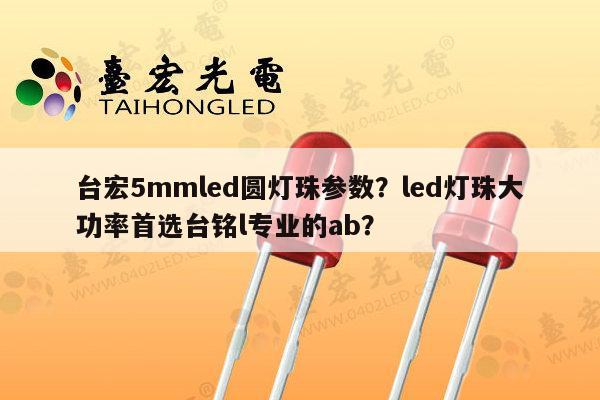 台宏5mmled圆灯珠参数？led灯珠大功率首选台铭l专业的ab？-第1张图片-led灯珠, 贴片led灯珠, 直插led灯珠, 大功率灯珠, 3528灯珠, led灯珠厂家广东台宏光电科技有限公司 服务热线400-689-8189