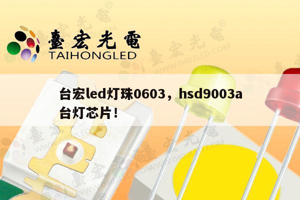 台宏led灯珠0603，hsd9003a台灯芯片！-第1张图片-led灯珠, 贴片led灯珠, 直插led灯珠, 大功率灯珠, 3528灯珠, led灯珠厂家广东台宏光电科技有限公司 服务热线400-689-8189