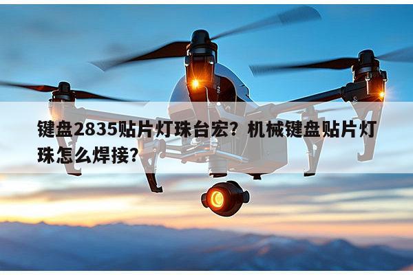 键盘2835贴片灯珠台宏？机械键盘贴片灯珠怎么焊接？-第1张图片-led灯珠, 贴片led灯珠, 直插led灯珠, 大功率灯珠, 3528灯珠, led灯珠厂家广东台宏光电科技有限公司 服务热线400-689-8189
