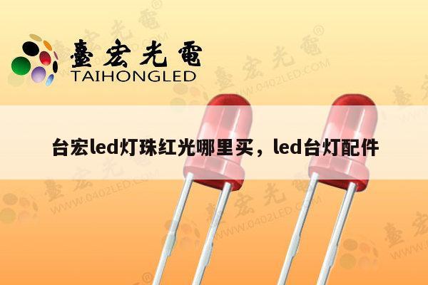 台宏led灯珠红光哪里买，led台灯配件-第1张图片-led灯珠, 贴片led灯珠, 直插led灯珠, 大功率灯珠, 3528灯珠, led灯珠厂家广东台宏光电科技有限公司 服务热线400-689-8189