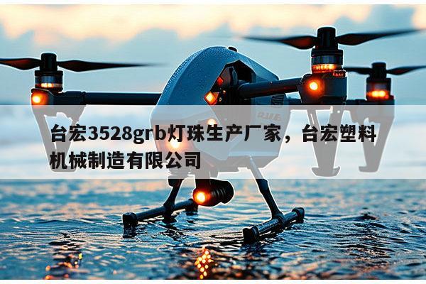 台宏3528grb灯珠生产厂家，台宏塑料机械制造有限公司-第1张图片-led灯珠, 贴片led灯珠, 直插led灯珠, 大功率灯珠, 3528灯珠, led灯珠厂家广东台宏光电科技有限公司 服务热线400-689-8189