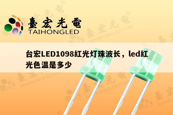 台宏LED1098红光灯珠波长，led红光色温是多少-第1张图片-led灯珠, 贴片led灯珠, 直插led灯珠, 大功率灯珠, 3528灯珠, led灯珠厂家广东台宏光电科技有限公司 服务热线400-689-8189