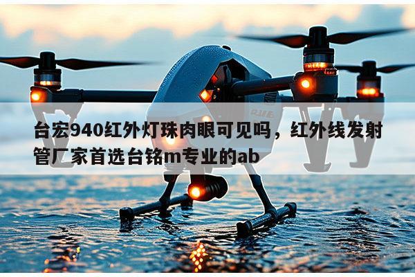 台宏940红外灯珠肉眼可见吗，红外线发射管厂家首选台铭m专业的ab-第1张图片-led灯珠, 贴片led灯珠, 直插led灯珠, 大功率灯珠, 3528灯珠, led灯珠厂家广东台宏光电科技有限公司 服务热线400-689-8189