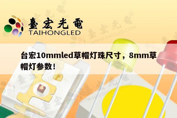 台宏10mmled草帽灯珠尺寸，8mm草帽灯参数！-第1张图片-led灯珠, 贴片led灯珠, 直插led灯珠, 大功率灯珠, 3528灯珠, led灯珠厂家广东台宏光电科技有限公司 服务热线400-689-8189