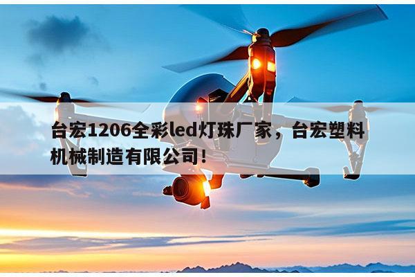 台宏1206全彩led灯珠厂家，台宏塑料机械制造有限公司！-第1张图片-led灯珠, 贴片led灯珠, 直插led灯珠, 大功率灯珠, 3528灯珠, led灯珠厂家广东台宏光电科技有限公司 服务热线400-689-8189