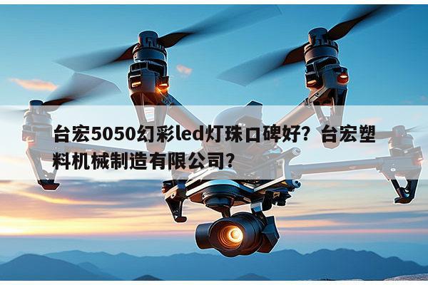 台宏5050幻彩led灯珠口碑好？台宏塑料机械制造有限公司？-第1张图片-led灯珠, 贴片led灯珠, 直插led灯珠, 大功率灯珠, 3528灯珠, led灯珠厂家广东台宏光电科技有限公司 服务热线400-689-8189