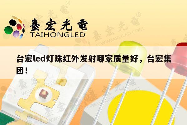 台宏led灯珠红外发射哪家质量好，台宏集团！-第1张图片-led灯珠, 贴片led灯珠, 直插led灯珠, 大功率灯珠, 3528灯珠, led灯珠厂家广东台宏光电科技有限公司 服务热线400-689-8189