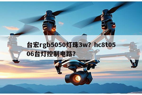 台宏rgb5050灯珠3w？hc8t0506台灯控制电路？-第1张图片-led灯珠, 贴片led灯珠, 直插led灯珠, 大功率灯珠, 3528灯珠, led灯珠厂家广东台宏光电科技有限公司 服务热线400-689-8189