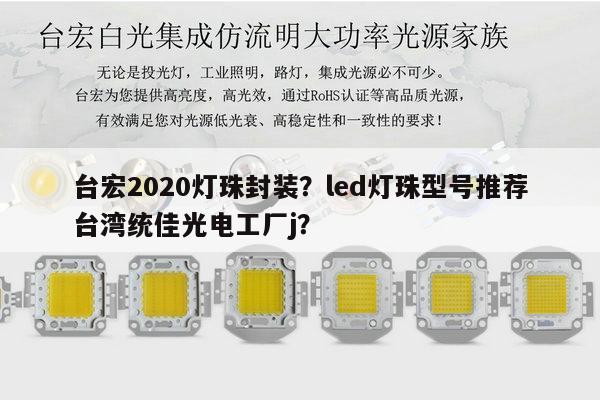 台宏2020灯珠封装？led灯珠型号推荐台湾统佳光电工厂j？-第1张图片-led灯珠, 贴片led灯珠, 直插led灯珠, 大功率灯珠, 3528灯珠, led灯珠厂家广东台宏光电科技有限公司 服务热线400-689-8189