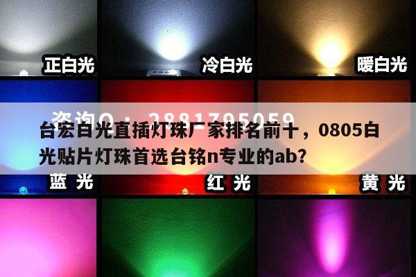 台宏白光直插灯珠厂家排名前十，0805白光贴片灯珠首选台铭n专业的ab？-第1张图片-led灯珠, 贴片led灯珠, 直插led灯珠, 大功率灯珠, 3528灯珠, led灯珠厂家广东台宏光电科技有限公司 服务热线400-689-8189