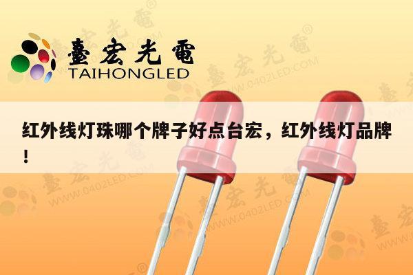 红外线灯珠哪个牌子好点台宏，红外线灯品牌！-第1张图片-led灯珠, 贴片led灯珠, 直插led灯珠, 大功率灯珠, 3528灯珠, led灯珠厂家广东台宏光电科技有限公司 服务热线400-689-8189