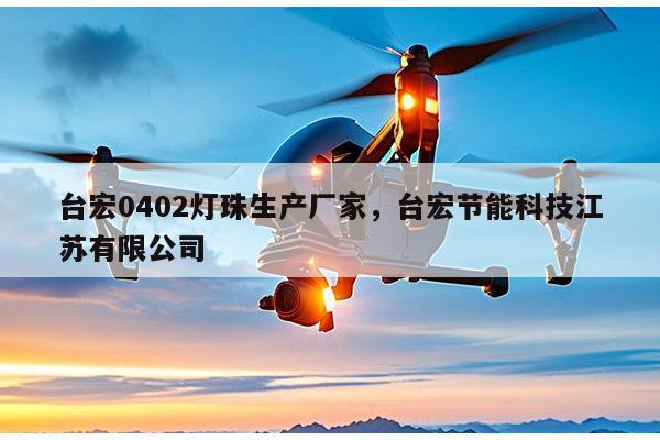 台宏0402灯珠生产厂家，台宏节能科技江苏有限公司-第1张图片-led灯珠, 贴片led灯珠, 直插led灯珠, 大功率灯珠, 3528灯珠, led灯珠厂家广东台宏光电科技有限公司 服务热线400-689-8189