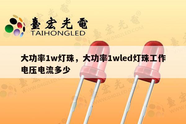 大功率1w灯珠，大功率1wled灯珠工作电压电流多少-第1张图片-led灯珠, 贴片led灯珠, 直插led灯珠, 大功率灯珠, 3528灯珠, led灯珠厂家广东台宏光电科技有限公司 服务热线400-689-8189