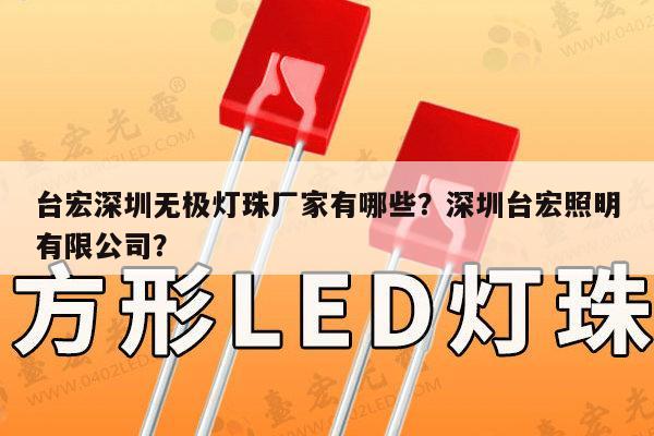 台宏深圳无极灯珠厂家有哪些？深圳台宏照明有限公司？-第1张图片-led灯珠, 贴片led灯珠, 直插led灯珠, 大功率灯珠, 3528灯珠, led灯珠厂家广东台宏光电科技有限公司 服务热线400-689-8189