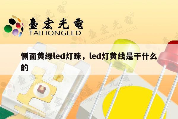 侧面黄绿led灯珠，led灯黄线是干什么的-第1张图片-led灯珠, 贴片led灯珠, 直插led灯珠, 大功率灯珠, 3528灯珠, led灯珠厂家广东台宏光电科技有限公司 服务热线400-689-8189