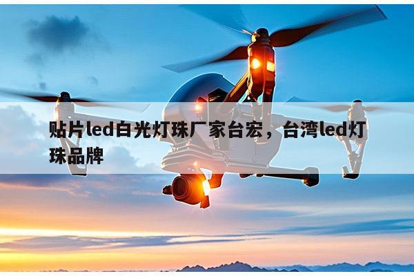 贴片led白光灯珠厂家台宏，台湾led灯珠品牌-第1张图片-led灯珠, 贴片led灯珠, 直插led灯珠, 大功率灯珠, 3528灯珠, led灯珠厂家广东台宏光电科技有限公司 服务热线400-689-8189